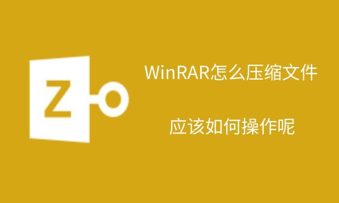 WinRAR怎么压缩文件？应该如何操作呢？